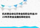 机关事业单位养老金和职业年金2022年养老金全国统筹啥变化