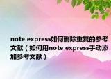 note express如何删除重复的参考文献（如何用note express手动添加参考文献）