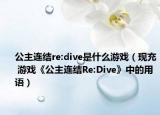 公主连结re:dive是什么游戏（现充 游戏《公主连结Re:Dive》中的用语）