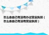 怎么查自己有没有办过营业执照（怎么查自己有没有营业执照）