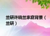 兰研许晓兰家庭背景（兰研）