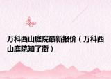 万科西山庭院最新报价（万科西山庭院知了街）