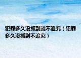 犯罪多久没抓到就不追究（犯罪多久没抓到不追究）