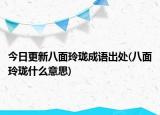 今日更新八面玲珑成语出处(八面玲珑什么意思)