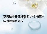 灵活就业社保补贴多少钱社保补贴的标准是多少