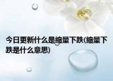 今日更新什么是缩量下跌(缩量下跌是什么意思)