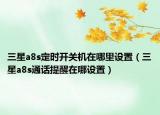 三星a8s定时开关机在哪里设置（三星a8s通话提醒在哪设置）