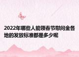 2022年哪些人能领春节慰问金各地的发放标准都是多少呢