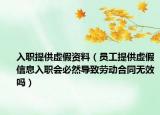入职提供虚假资料（员工提供虚假信息入职会必然导致劳动合同无效吗）