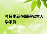 今日更新在职研究生入学条件