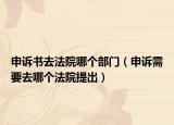 申诉书去法院哪个部门（申诉需要去哪个法院提出）