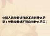 欠别人钱被起诉开庭不去有什么后果（欠钱被起诉不到庭有什么后果）