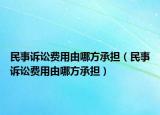 民事诉讼费用由哪方承担（民事诉讼费用由哪方承担）