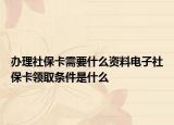 办理社保卡需要什么资料电子社保卡领取条件是什么