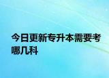 今日更新专升本需要考哪几科
