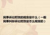 民事诉讼时效的规定是什么（一般民事纠纷诉讼时效是怎么规定的）