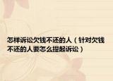 怎样诉讼欠钱不还的人（针对欠钱不还的人要怎么提起诉讼）