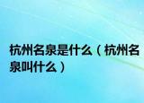 杭州名泉是什么（杭州名泉叫什么）
