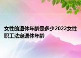 女性的退休年龄是多少2022女性职工法定退休年龄