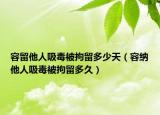 容留他人吸毒被拘留多少天（容纳他人吸毒被拘留多久）