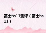 富士hs11测评（富士hs11）