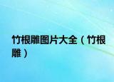 竹根雕图片大全（竹根雕）