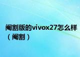 阉割版的vivox27怎么样（阉割）