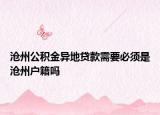 沧州公积金异地贷款需要必须是沧州户籍吗