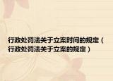 行政处罚法关于立案时间的规定（行政处罚法关于立案的规定）