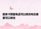 医保卡预留电话可以修改吗在哪里可以修改