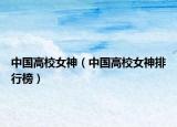 中国高校女神（中国高校女神排行榜）