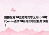 魔兽世界70盗贼毒药怎么用（60年代wow盗贼20级毒药职业任务攻略）