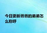 今日更新爸爸的弟弟怎么称呼