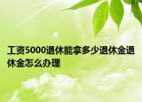 工资5000退休能拿多少退休金退休金怎么办理
