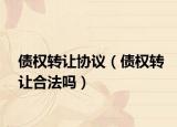 债权转让协议（债权转让合法吗）