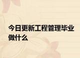 今日更新工程管理毕业做什么