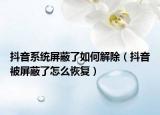 抖音系统屏蔽了如何解除（抖音被屏蔽了怎么恢复）
