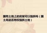 国有土地上的房屋可以强拆吗（国土局是否有权强拆土地）