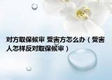 对方取保候审 受害方怎么办（受害人怎样反对取保候审）