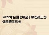 2022年台州七级至十级伤残工伤保险赔偿标准