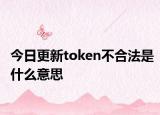 今日更新token不合法是什么意思