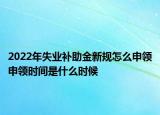 2022年失业补助金新规怎么申领申领时间是什么时候