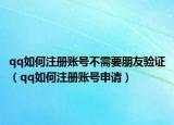 qq如何注册账号不需要朋友验证（qq如何注册账号申请）