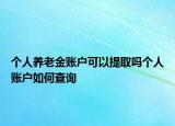 个人养老金账户可以提取吗个人账户如何查询