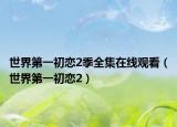 世界第一初恋2季全集在线观看（世界第一初恋2）