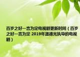 百岁之好一言为定电视剧更新时间（百岁之好一言为定 2019年温德光执导的电视剧）