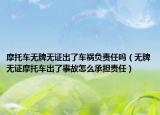 摩托车无牌无证出了车祸负责任吗（无牌无证摩托车出了事故怎么承担责任）