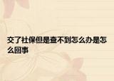 交了社保但是查不到怎么办是怎么回事