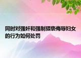 同时对强奸和强制猥亵侮辱妇女的行为如何处罚