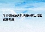 生育保险待遇包括哪些可以领取哪些费用